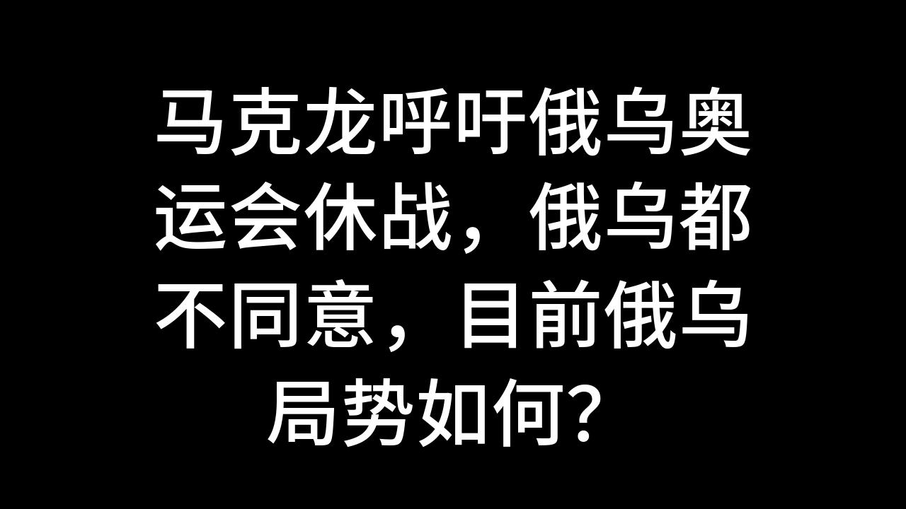 核心内容(新澳彩资料免费资料大全33图库)巴黎奥运会开幕，马克龙要求俄停火遭无视，俄公布打击视频